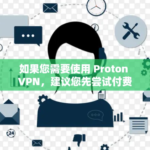 如果您需要使用 Proton VPN,建议您先尝试付费版本,或者联系 Proton VPN 的客服获取更多信息。以下是一些常见的VPN步骤 如果您需要使用 Proton VPN,建议您先尝试付费版本,或者联系 Proton VPN 的客服获取更多信息。以下是一些常见的VPN步骤