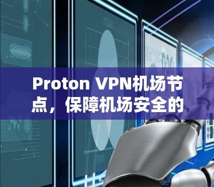 Proton VPN机场节点,保障机场安全的网络VPN解决方案 Proton VPN机场节点,保障机场安全的网络VPN解决方案