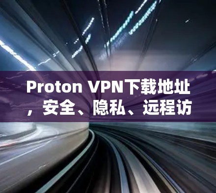 Proton VPN下载地址,安全、隐私、远程访问,为您的隐私与安全保驾护航! Proton VPN下载地址,安全、隐私、远程访问,为您的隐私与安全保驾护航!