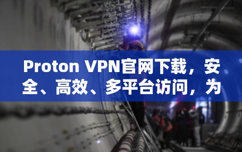 Proton VPN官网下载,安全、高效、多平台访问,为你的网络世界保驾护航! Proton VPN官网下载,安全、高效、多平台访问,为你的网络世界保驾护航!