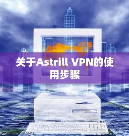 关于Astrill VPN的使用步骤 关于Astrill VPN的使用步骤