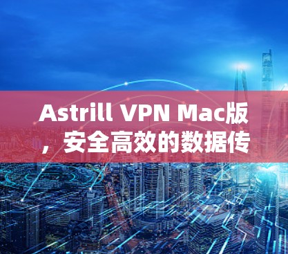 Astrill VPN Mac版,安全高效的数据传输解决方案 Astrill VPN Mac版,安全高效的数据传输解决方案