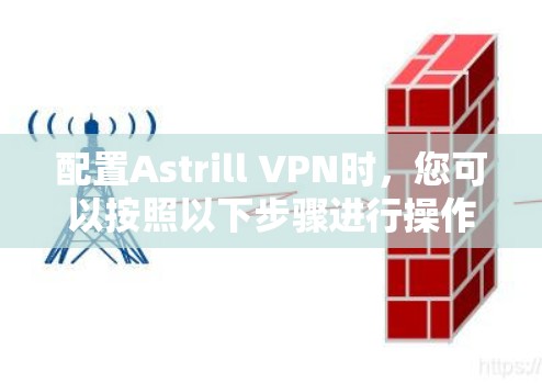 配置Astrill VPN时,您可以按照以下步骤进行操作 配置Astrill VPN时,您可以按照以下步骤进行操作