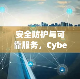安全防护与可靠服务,CyberGhost全面保护您的网络隐私 安全防护与可靠服务,CyberGhost全面保护您的网络隐私