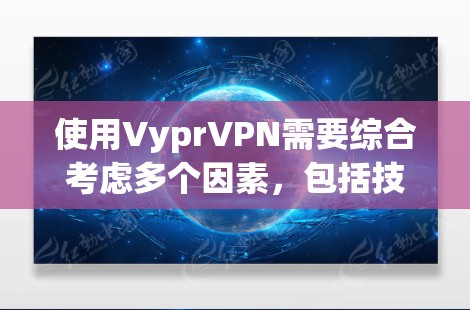 使用VyprVPN需要综合考虑多个因素，包括技术、安全、配置、支付方式和使用限制等。以下是一个结构化的总结，帮助你做出决策