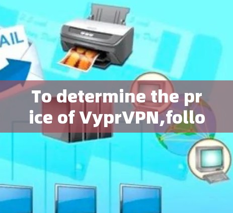 To determine the price of VyprVPN,follow these organized steps: