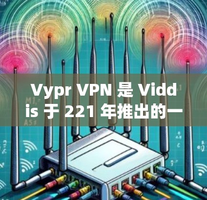 Vypr VPN 是 Viddis 于 221 年推出的一款简单易用的VPN软件，专为手机用户设计，支持多设备共用密码和多设备管理。以下是关于 Vypr VPN 的详细介绍