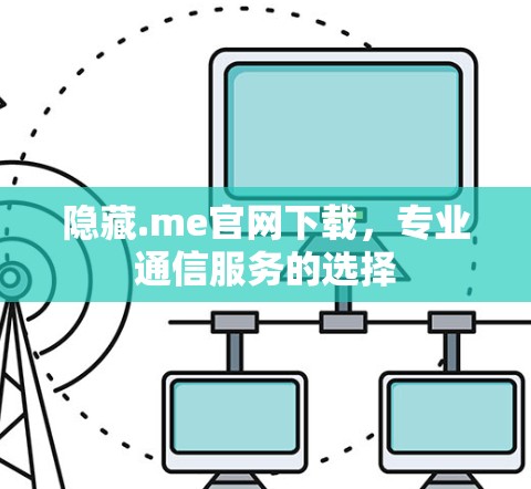 隐藏.me官网下载,专业通信服务的选择 隐藏.me官网下载,专业通信服务的选择