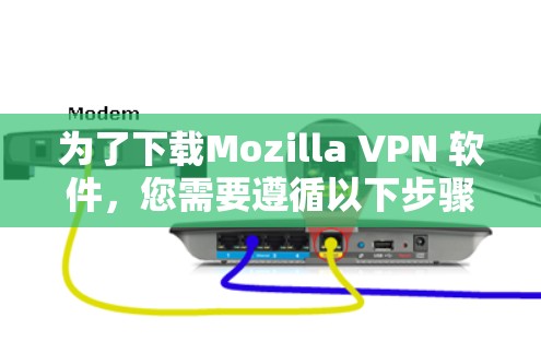 为了下载Mozilla VPN 软件，您需要遵循以下步骤