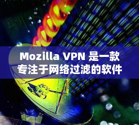 Mozilla VPN 是一款专注于网络过滤的软件,旨在保护个人和企业网络的安全。以下是关于 Mozilla VPN 的最新版本的信息 Mozilla VPN 是一款专注于网络过滤的软件,旨在保护个人和企业网络的安全。以下是关于 Mozilla VPN 的最新版本的信息