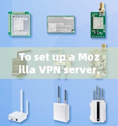 To set up a Mozilla VPN server,follow these organized steps: