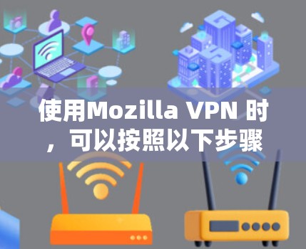 使用Mozilla VPN 时，可以按照以下步骤进行