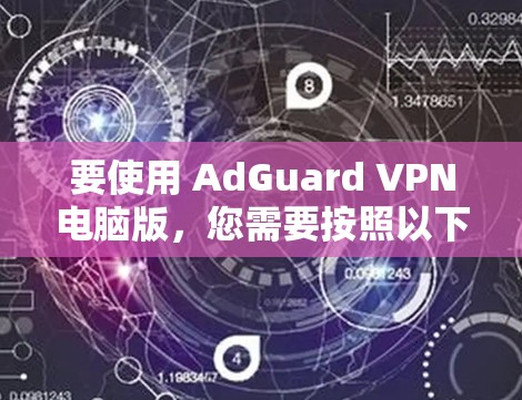 要使用 AdGuard VPN电脑版，您需要按照以下步骤操作