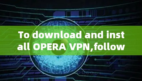 To download and install OPERA VPN,follow these steps: