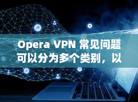 Opera VPN 常见问题可以分为多个类别,以下是一些常见的问题及其解决方案 Opera VPN 常见问题可以分为多个类别,以下是一些常见的问题及其解决方案