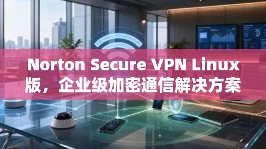 Norton Secure VPN Linux版，企业级加密通信解决方案