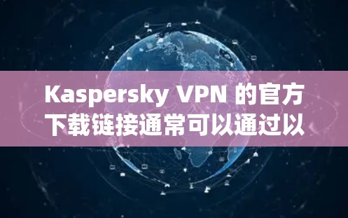 Kaspersky VPN 的官方下载链接通常可以通过以下途径访问 Kaspersky VPN 的官方下载链接通常可以通过以下途径访问