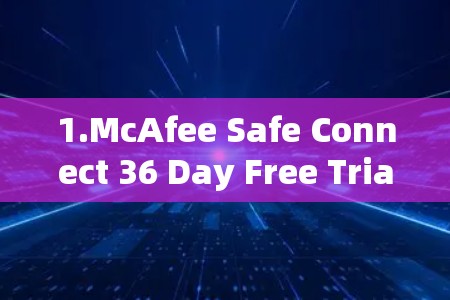 1.McAfee Safe Connect 36 Day Free Trial 1.McAfee Safe Connect 36 Day Free Trial