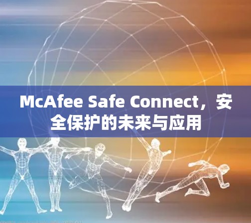 McAfee Safe Connect,安全保护的未来与应用 McAfee Safe Connect,安全保护的未来与应用
