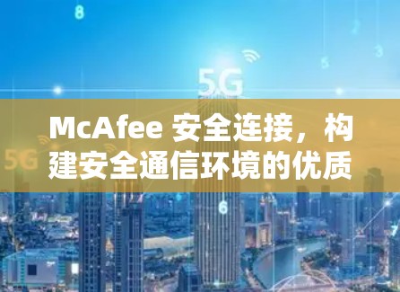 McAfee 安全连接,构建安全通信环境的优质选择 McAfee 安全连接,构建安全通信环境的优质选择
