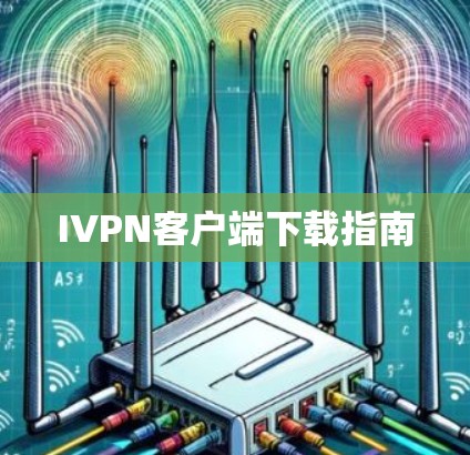 IVPN客户端下载指南 IVPN客户端下载指南