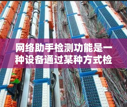 网络助手检测功能是一种设备通过某种方式检测网络状态、设备状态、网络设备、网络设备状态以及网络设备安全等多方面的技能。这些功能在不同的设备上可能有所差异，具体实现方式需要根据设备特性来选择和配置
