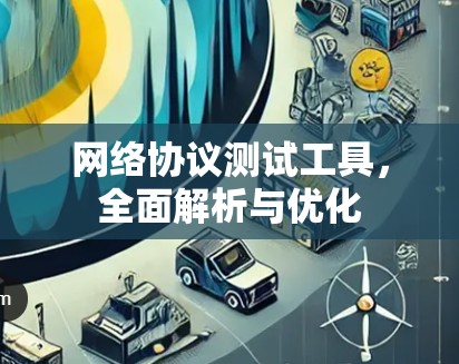 网络协议测试工具，全面解析与优化