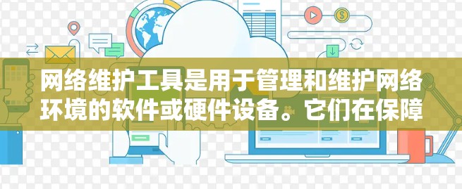 网络维护工具是用于管理和维护网络环境的软件或硬件设备。它们在保障网络安全、高效运行和避免故障方面发挥着重要作用。以下是一个详细的网络维护工具介绍 网络维护工具是用于管理和维护网络环境的软件或硬件设备。它们在保障网络安全、高效运行和避免故障方面发挥着重要作用。以下是一个详细的网络维护工具介绍