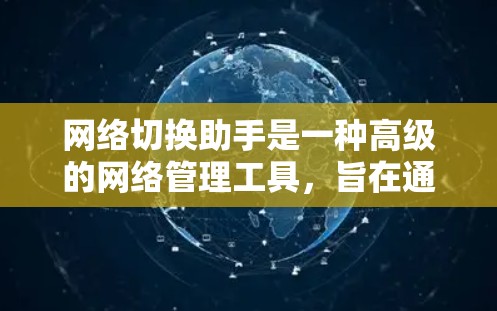 网络切换助手是一种高级的网络管理工具，旨在通过简洁的界面和高效的配置实现不同网络设备之间的无缝连接和数据管理。以下是对网络切换助手的详细分析