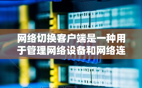 网络切换客户端是一种用于管理网络设备和网络连接的工具,通常与网络管理服务器或路由器交换机相连。以下是对其功能的详细说明 网络切换客户端是一种用于管理网络设备和网络连接的工具,通常与网络管理服务器或路由器交换机相连。以下是对其功能的详细说明