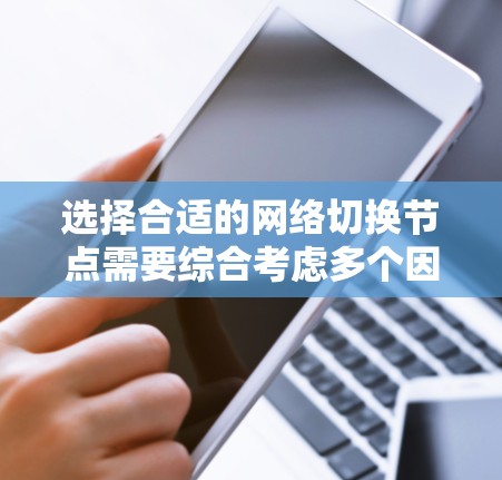 选择合适的网络切换节点需要综合考虑多个因素，以确保网络性能和可靠性。以下是详细的分析步骤和结论