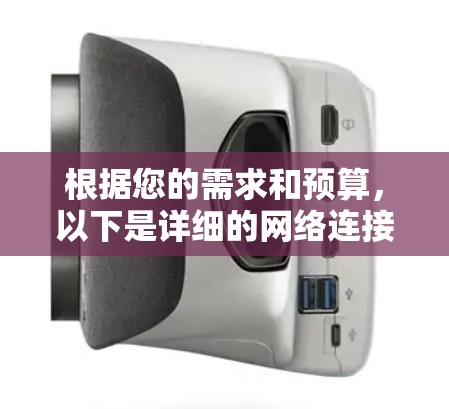 根据您的需求和预算,以下是详细的网络连接工具推荐 根据您的需求和预算,以下是详细的网络连接工具推荐