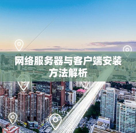 网络服务器与客户端安装方法解析