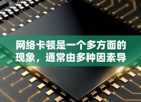 网络卡顿是一个多方面的现象,通常由多种因素导致。以下是一些常见原因和解决方法 网络卡顿是一个多方面的现象,通常由多种因素导致。以下是一些常见原因和解决方法