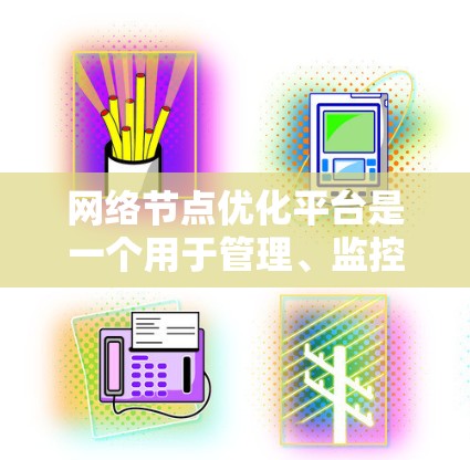 网络节点优化平台是一个用于管理、监控和优化网络节点的工具,广泛应用于数据中心、云计算、物联网(IoT)和容器化部署等领域。以下是对该平台的详细介绍 网络节点优化平台是一个用于管理、监控和优化网络节点的工具,广泛应用于数据中心、云计算、物联网(IoT)和容器化部署等领域。以下是对该平台的详细介绍