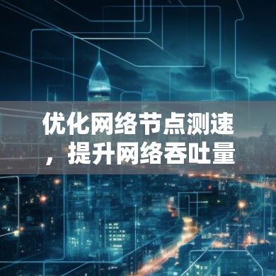 优化网络节点测速，提升网络吞吐量