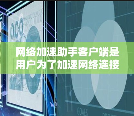 网络加速助手客户端是用户为了加速网络连接而使用的应用程序,具体功能和使用方式可能因客户端的版本和开发公司而有所不同。以下是一些常见的网络加速助手客户端的类型及其特点 网络加速助手客户端是用户为了加速网络连接而使用的应用程序,具体功能和使用方式可能因客户端的版本和开发公司而有所不同。以下是一些常见的网络加速助手客户端的类型及其特点