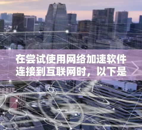 在尝试使用网络加速软件连接到互联网时，以下是一步一步的解决方案