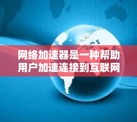 网络加速器是一种帮助用户加速连接到互联网的工具，通常用于提升网络连接的速率和稳定性。测试网络加速器的实际性能时，需要注意以下几点