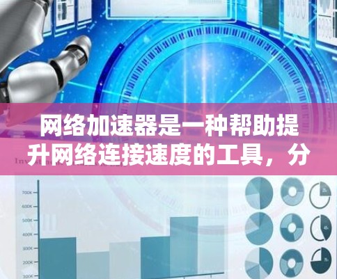 网络加速器是一种帮助提升网络连接速度的工具，分为物理连接和软件加速两种。以下是几种常见的免费网络加速器及其特点