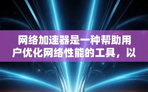 网络加速器是一种帮助用户优化网络性能的工具，以其丰富的功能和多样性而著称。以下是对其主要功能的详细介绍