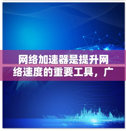 网络加速器是提升网络速度的重要工具,广泛应用于手机、电脑、平板等多种设备。它提供多种功能,帮助用户优化网络体验。以下是详细的对比分析 网络加速器是提升网络速度的重要工具,广泛应用于手机、电脑、平板等多种设备。它提供多种功能,帮助用户优化网络体验。以下是详细的对比分析