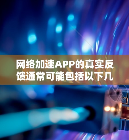 网络加速APP的真实反馈通常可能包括以下几种情况 网络加速APP的真实反馈通常可能包括以下几种情况