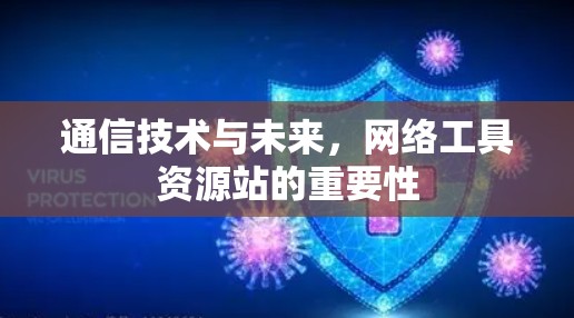 通信技术与未来,网络工具资源站的重要性 通信技术与未来,网络工具资源站的重要性