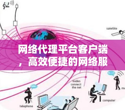 网络代理平台客户端,高效便捷的网络服务解决方案 网络代理平台客户端,高效便捷的网络服务解决方案