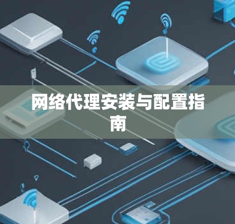 网络代理安装与配置指南 网络代理安装与配置指南