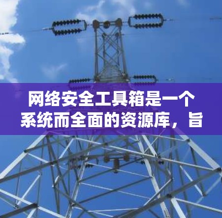 网络安全工具箱是一个系统而全面的资源库,旨在保护和管理网络安全。以下是使用网络安全工具箱的指南 网络安全工具箱是一个系统而全面的资源库,旨在保护和管理网络安全。以下是使用网络安全工具箱的指南