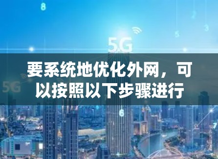 要系统地优化外网,可以按照以下步骤进行 要系统地优化外网,可以按照以下步骤进行