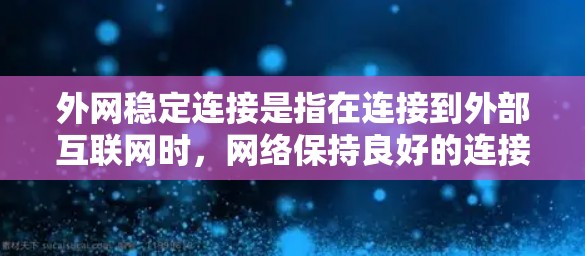 外网稳定连接是指在连接到外部互联网时,网络保持良好的连接状态,不会出现不稳定或卡顿的情况。确保外网连接稳定是网络操作中非常重要的一环。以下是对外网稳定连接的详细步骤和建议 外网稳定连接是指在连接到外部互联网时,网络保持良好的连接状态,不会出现不稳定或卡顿的情况。确保外网连接稳定是网络操作中非常重要的一环。以下是对外网稳定连接的详细步骤和建议