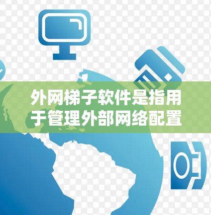 外网梯子软件是指用于管理外部网络配置和连接外部网络的软件工具。以下是对这些软件的详细介绍 外网梯子软件是指用于管理外部网络配置和连接外部网络的软件工具。以下是对这些软件的详细介绍
